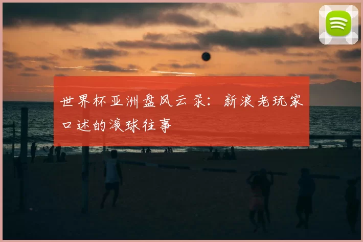 世界杯亚洲盘风云录:新浪老玩家口述的滚球往事