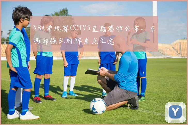 NBA常规赛CCTV5直播赛程公布,东西部强队对阵看点汇总
