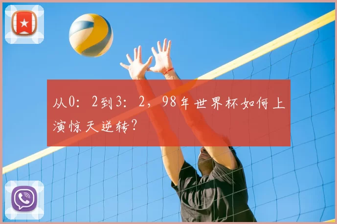 从0:2到3:2,98年世界杯如何上演惊天逆转?