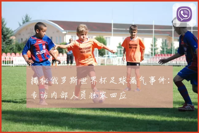 揭秘俄罗斯世界杯足球漏气事件:专访内部人员独家回应