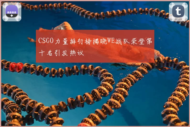 CSGO力量排行榜揭晓WE战队荣登第十名引发热议