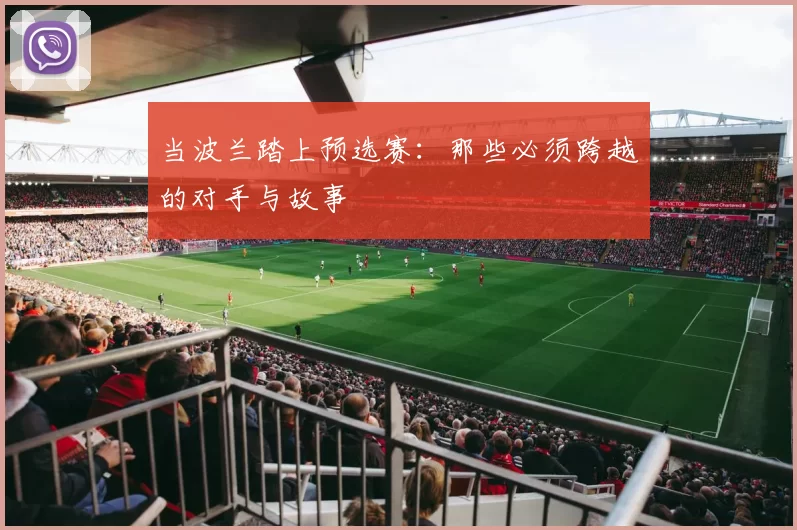 当波兰踏上预选赛:那些必须跨越的对手与故事