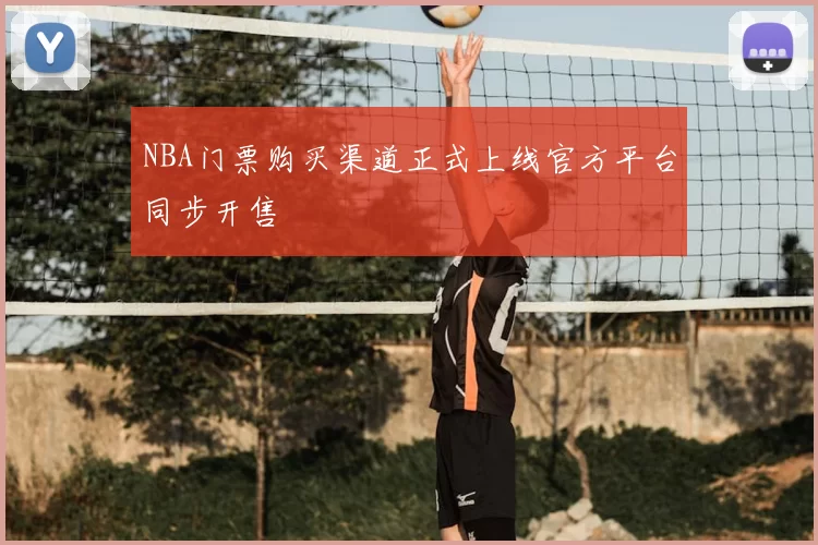 NBA门票购买渠道正式上线官方平台同步开售