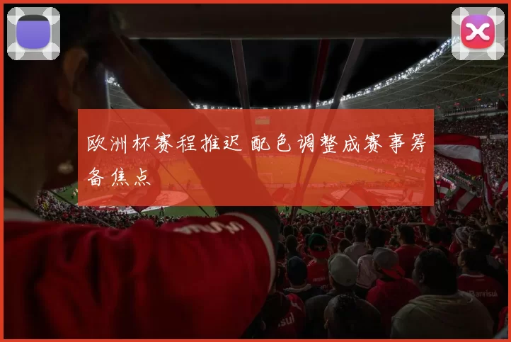 欧洲杯赛程推迟 配色调整成赛事筹备焦点