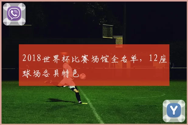 2018世界杯比赛场馆全名单,12座球场各具特色