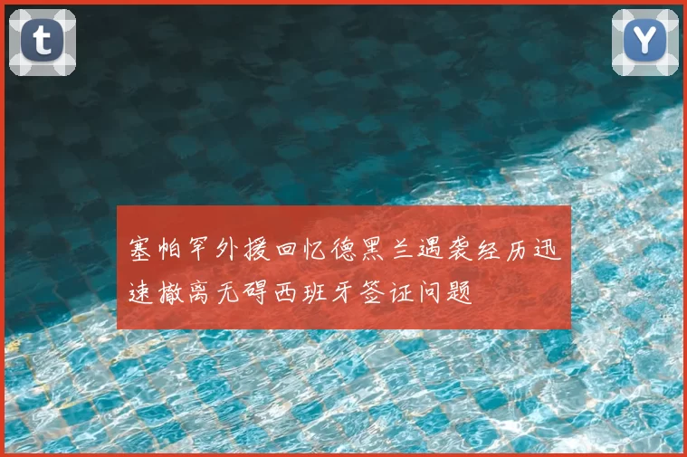 塞帕罕外援回忆德黑兰遇袭经历迅速撤离无碍西班牙签证问题