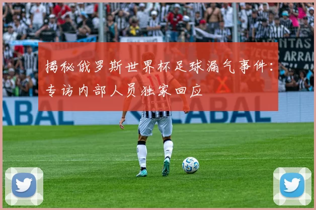 揭秘俄罗斯世界杯足球漏气事件:专访内部人员独家回应