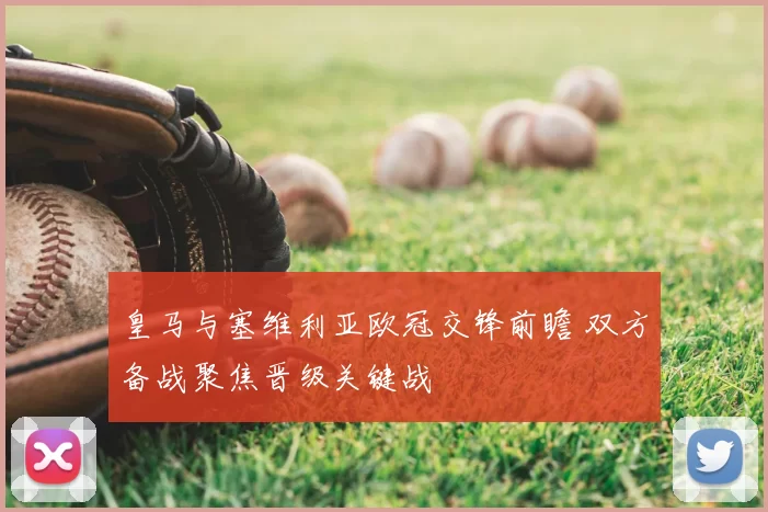 皇马与塞维利亚欧冠交锋前瞻 双方备战聚焦晋级关键战