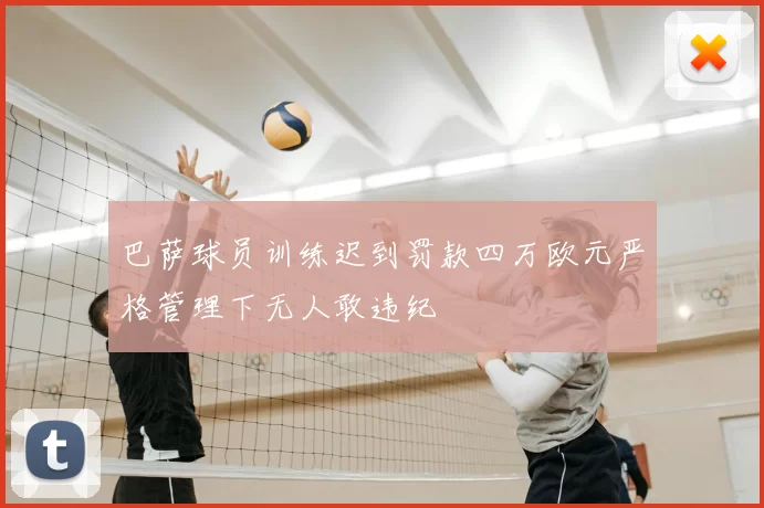 巴萨球员训练迟到罚款四万欧元严格管理下无人敢违纪