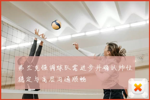 弗兰克强调球队需进步并确认帅位稳定与高层沟通顺畅