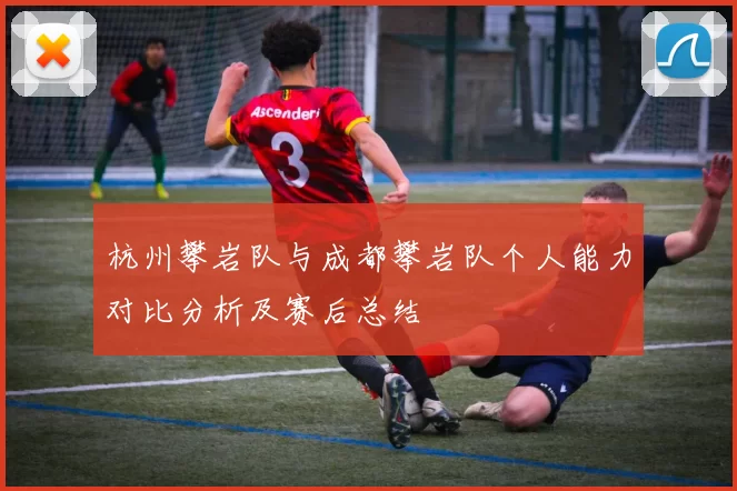 杭州攀岩队与成都攀岩队个人能力对比分析及赛后总结
