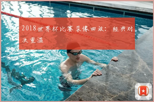2018世界杯比赛录像回放:经典对决重温