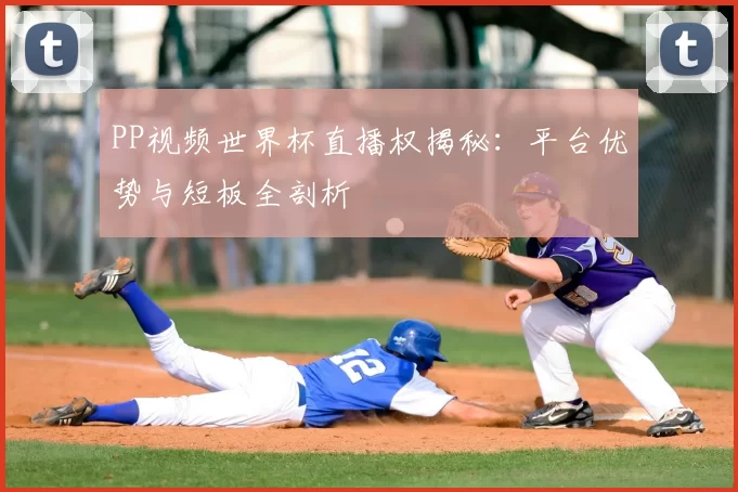 PP视频世界杯直播权揭秘:平台优势与短板全剖析