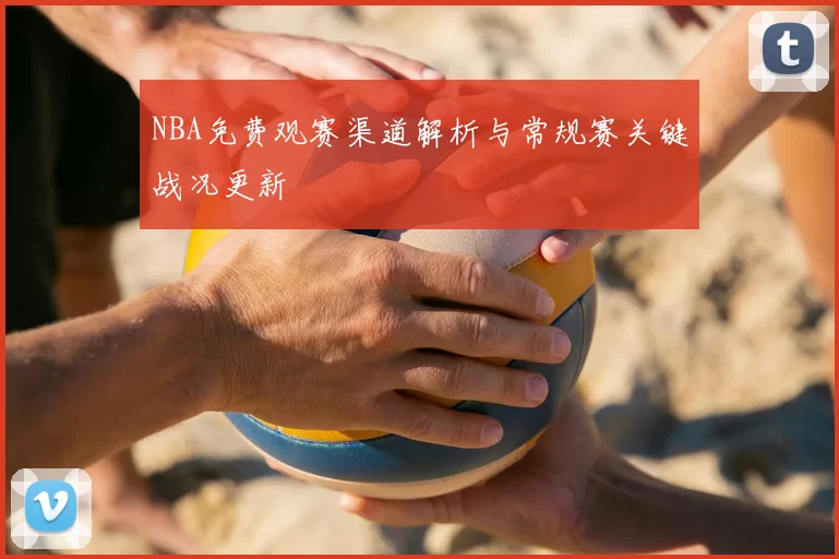 NBA免费观赛渠道解析与常规赛关键战况更新