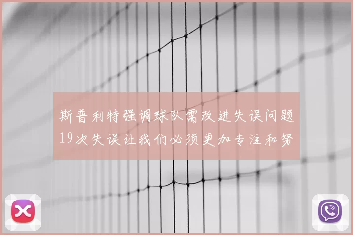 斯普利特强调球队需改进失误问题19次失误让我们必须更加专注和努力