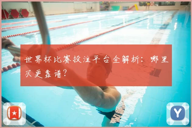 世界杯比赛投注平台全解析:哪里买更靠谱?