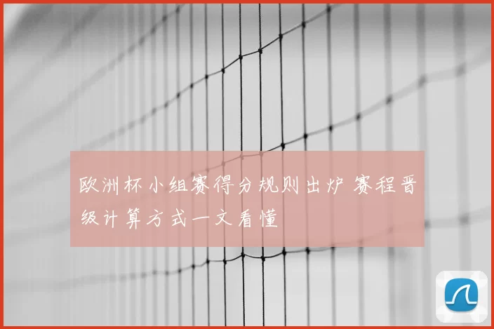 欧洲杯小组赛得分规则出炉 赛程晋级计算方式一文看懂
