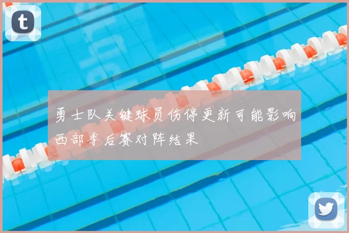 勇士队关键球员伤停更新可能影响西部季后赛对阵结果