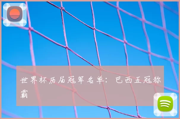 世界杯历届冠军名单：巴西五冠称霸