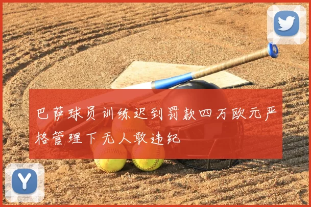 巴萨球员训练迟到罚款四万欧元严格管理下无人敢违纪