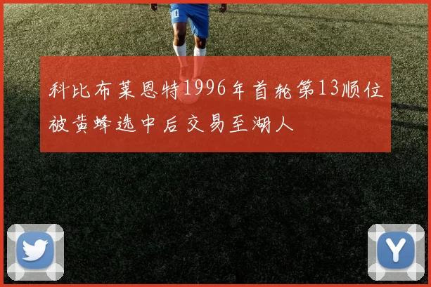 科比布莱恩特1996年首轮第13顺位被黄蜂选中后交易至湖人