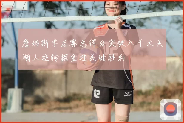 詹姆斯季后赛总得分突破八千大关湖人逆转掘金迎关键胜利