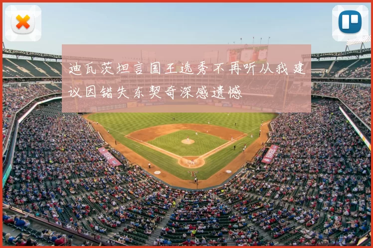 迪瓦茨坦言国王选秀不再听从我建议因错失东契奇深感遗憾