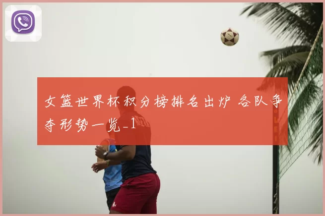 女篮世界杯积分榜排名出炉 各队争夺形势一览_1