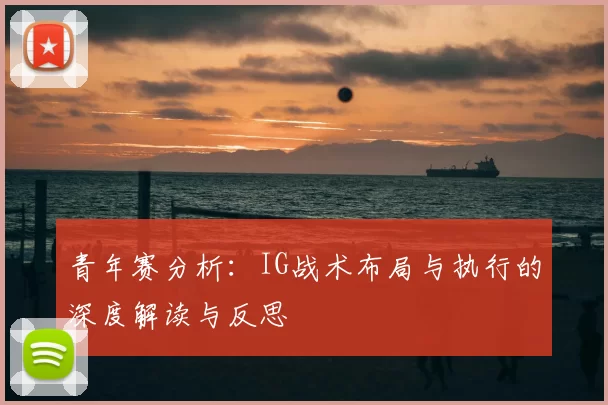 青年赛分析:IG战术布局与执行的深度解读与反思