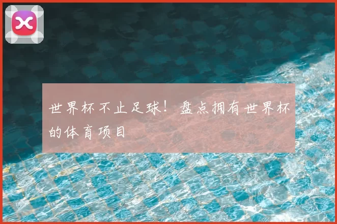 世界杯不止足球!盘点拥有世界杯的体育项目