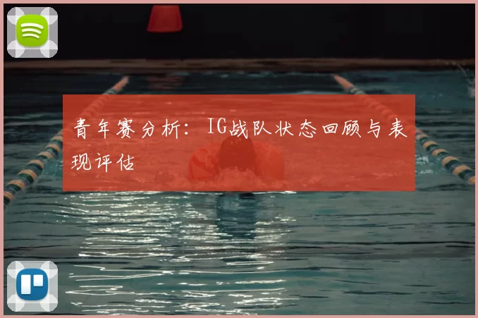 青年赛分析:IG战队状态回顾与表现评估