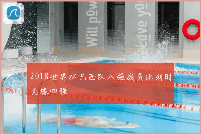 2018世界杯巴西队八强战负比利时无缘四强