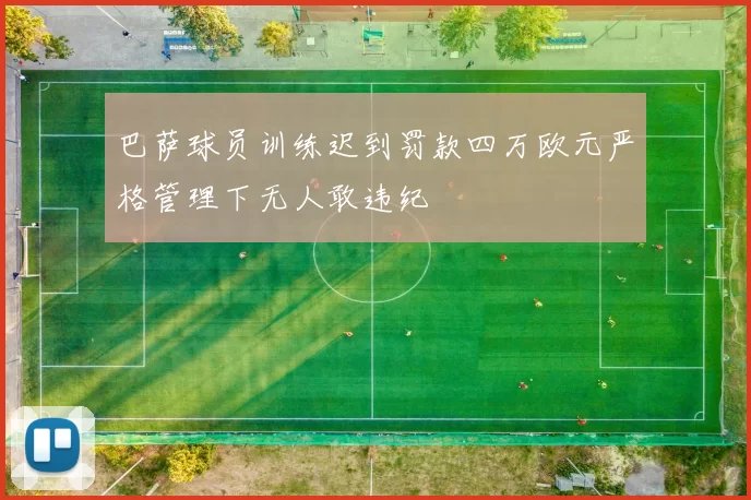 巴萨球员训练迟到罚款四万欧元严格管理下无人敢违纪