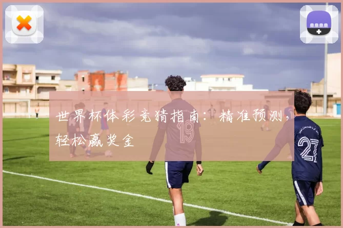 世界杯体彩竞猜指南:精准预测,轻松赢奖金