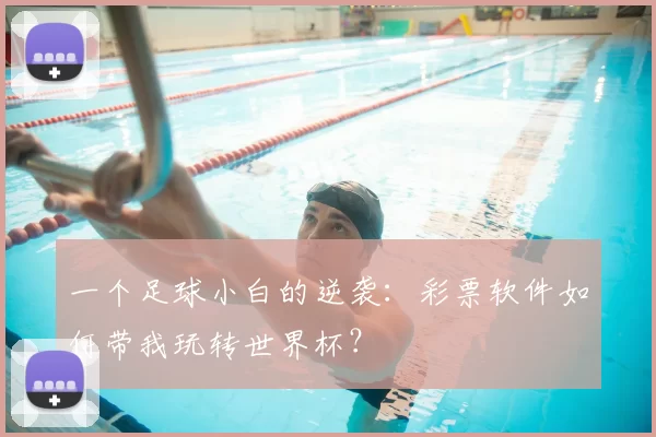 一个足球小白的逆袭：彩票软件如何带我玩转世界杯？