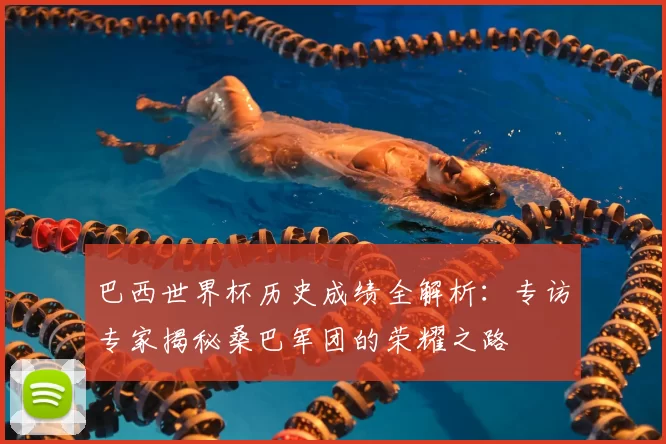 巴西世界杯历史成绩全解析：专访专家揭秘桑巴军团的荣耀之路
