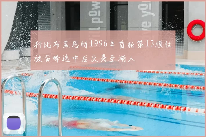 科比布莱恩特1996年首轮第13顺位被黄蜂选中后交易至湖人