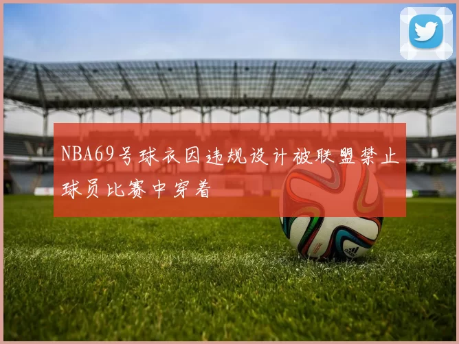 NBA69号球衣因违规设计被联盟禁止球员比赛中穿着