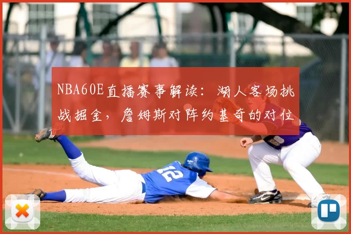 NBA60E直播赛事解读:湖人客场挑战掘金,詹姆斯对阵约基奇的对位较量