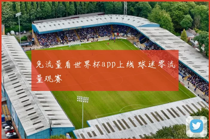 免流量看世界杯app上线 球迷零流量观赛