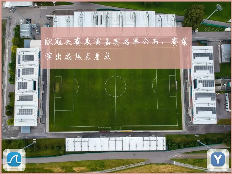 欧冠决赛表演嘉宾名单公布,赛前演出成焦点看点