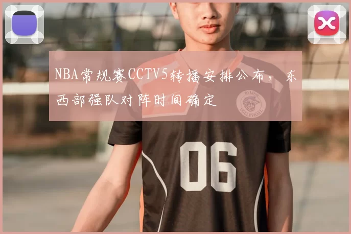 NBA常规赛CCTV5转播安排公布,东西部强队对阵时间确定