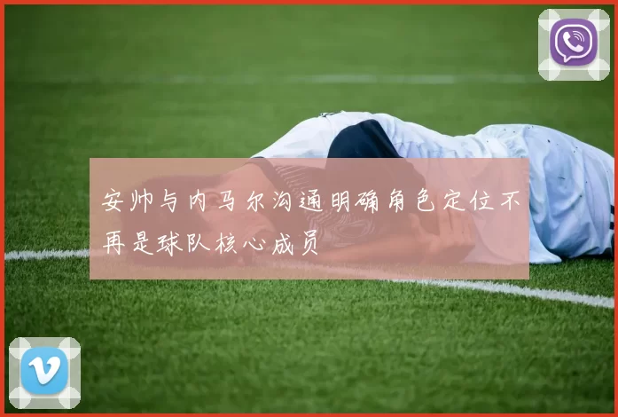 安帅与内马尔沟通明确角色定位不再是球队核心成员