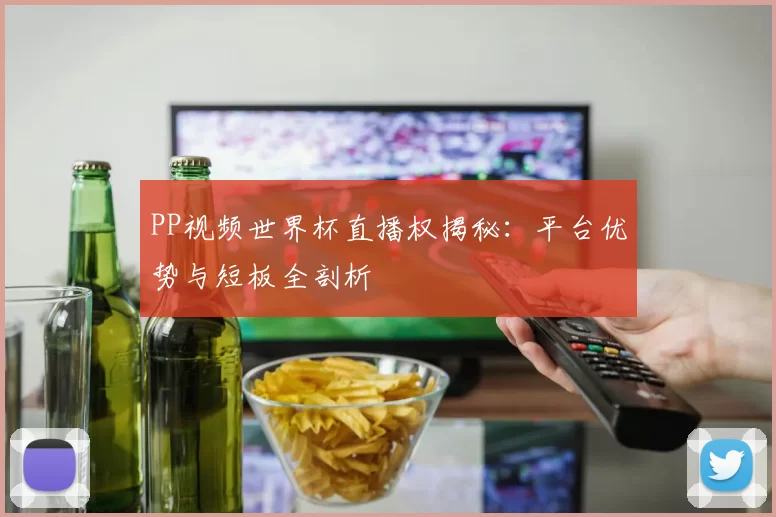 PP视频世界杯直播权揭秘:平台优势与短板全剖析