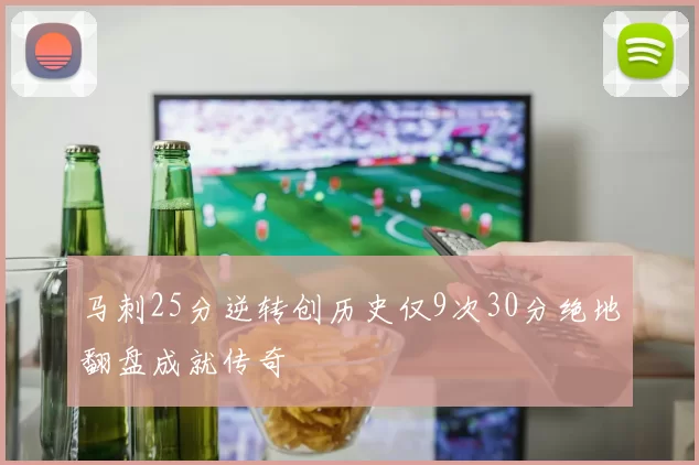 马刺25分逆转创历史仅9次30分绝地翻盘成就传奇