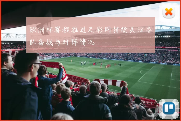欧洲杯赛程推进足彩网持续关注各队备战与对阵情况
