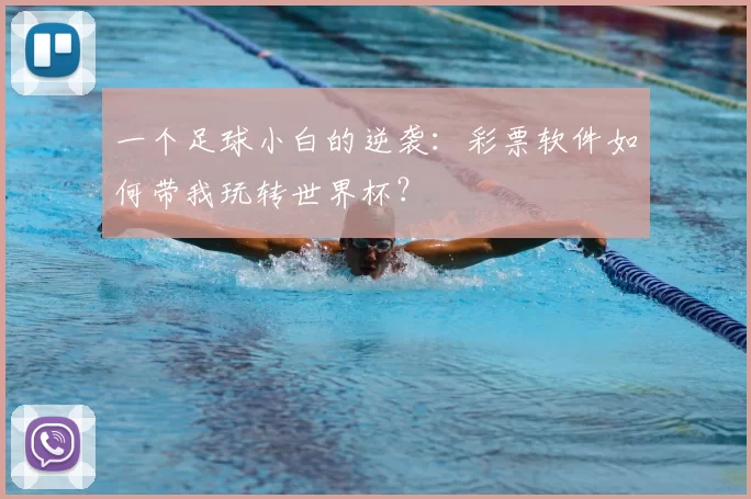 一个足球小白的逆袭:彩票软件如何带我玩转世界杯?