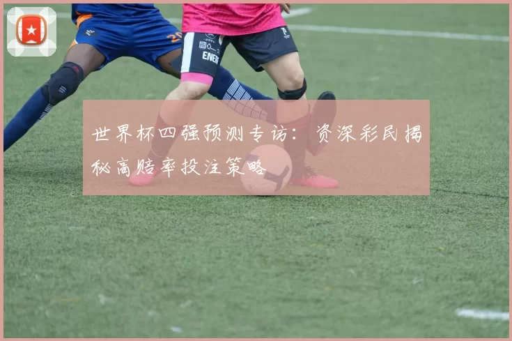 世界杯四强预测专访：资深彩民揭秘高赔率投注策略