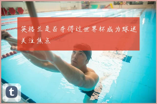 英格兰是否夺得过世界杯成为球迷关注焦点