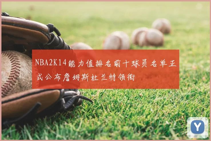 NBA2K14能力值排名前十球员名单正式公布詹姆斯杜兰特领衔